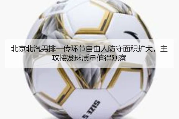 北京北汽男排一传环节自由人防守面积扩大，主攻接发球质量值得观察